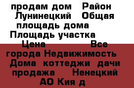 продам дом › Район ­ Лунинецкий › Общая площадь дома ­ 65 › Площадь участка ­ 30 › Цена ­ 520 000 - Все города Недвижимость » Дома, коттеджи, дачи продажа   . Ненецкий АО,Кия д.